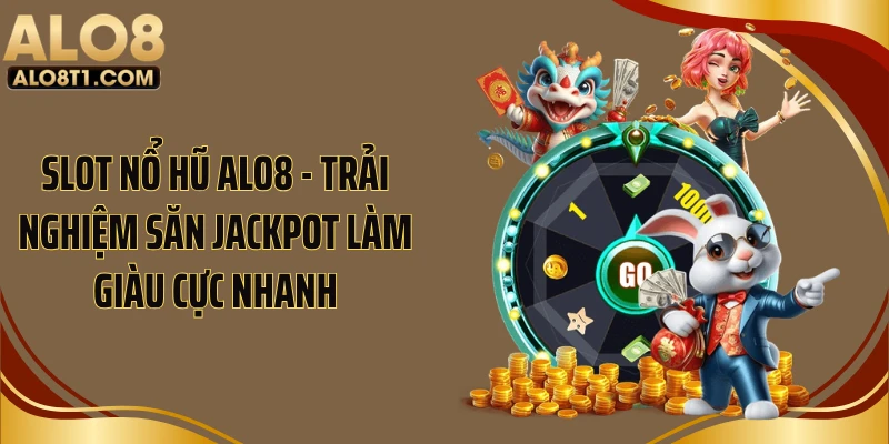 Slot Nổ Hũ ALO8 - Trải Nghiệm Săn Jackpot Làm Giàu Cực Nhanh